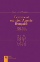 Comment est né l’Algérie française (1830-1850)