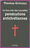 Thomas Grimaux,Le Livre noir des nouvelles persécutions antichrétiennes,Favre, 2007, 156 p., 15,20 €