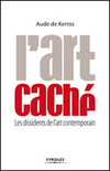 Aude de Kerros,L'Art caché. Les dissidents de l'art contemporain,Eyrolles 2007, 288 p., 24 €